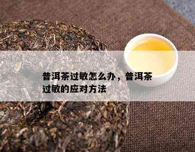 普洱茶过敏怎么办，普洱茶过敏的应对方法