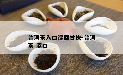 普洱茶入口涩回甘快-普洱茶 涩口