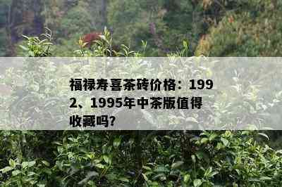 福禄寿喜茶砖价格：1992、1995年中茶版值得收藏吗？