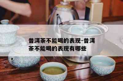 普洱茶不能喝的表现-普洱茶不能喝的表现有哪些