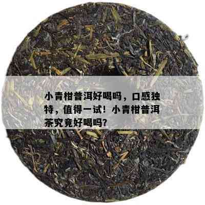 小青柑普洱好喝吗，口感独特，值得一试！小青柑普洱茶究竟好喝吗？