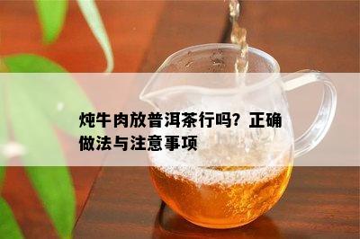 炖牛肉放普洱茶行吗？正确做法与注意事项