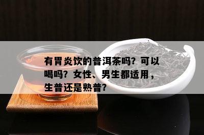 有胃炎饮的普洱茶吗？可以喝吗？女性、男生都适用，生普还是熟普？