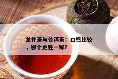 龙井茶与普洱茶：口感比较，哪个更胜一筹？