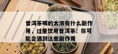 普洱茶喝的太浓有什么副作用，过量饮用普洱茶：你可能会遇到这些副作用