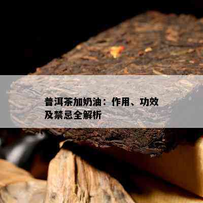 普洱茶加奶油：作用、功效及禁忌全解析