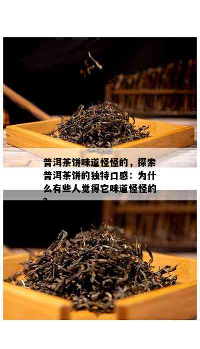 普洱茶饼味道怪怪的，探索普洱茶饼的独特口感：为什么有些人觉得它味道怪怪的？