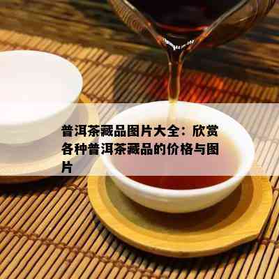 普洱茶藏品图片大全：欣赏各种普洱茶藏品的价格与图片