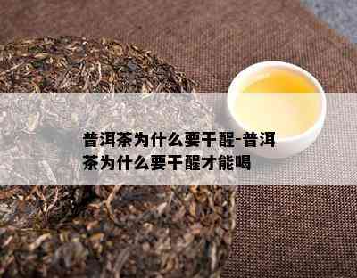 普洱茶为什么要干醒-普洱茶为什么要干醒才能喝