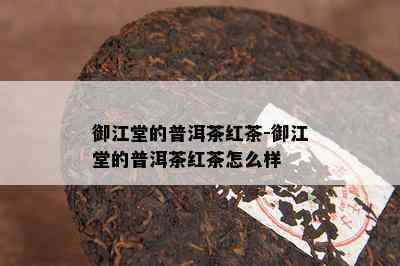 御江堂的普洱茶红茶-御江堂的普洱茶红茶怎么样