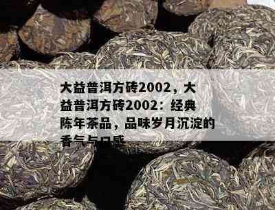 大益普洱方砖2002，大益普洱方砖2002：经典陈年茶品，品味岁月沉淀的香气与口感