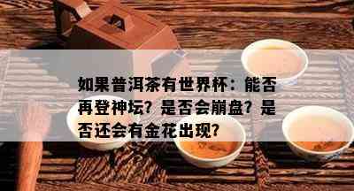 如果普洱茶有世界杯：能否再登神坛？是否会崩盘？是否还会有金花出现？