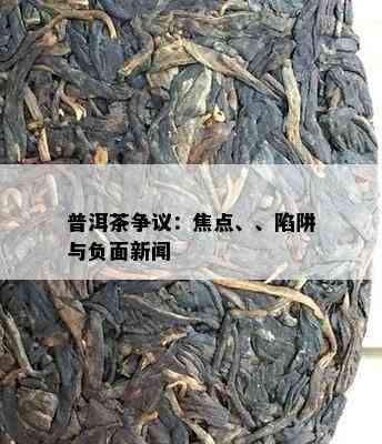 普洱茶争议：焦点、、陷阱与负面新闻