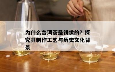 为什么普洱茶是饼状的？探究其制作工艺与历史文化背景