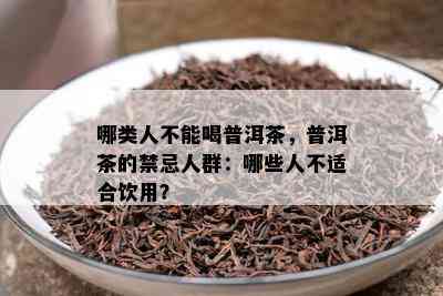 哪类人不能喝普洱茶，普洱茶的禁忌人群：哪些人不适合饮用？