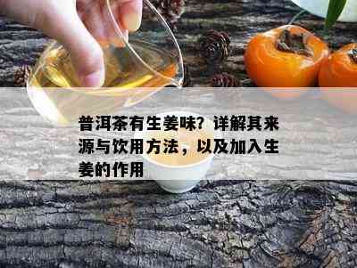 普洱茶有生姜味？详解其来源与饮用方法，以及加入生姜的作用