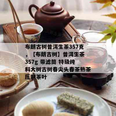 布朗古树普洱生茶357克，【布朗古树】普洱生茶 357g 带滤筒 特级纯料大树古树春尖头春茶熟茶压制茶叶