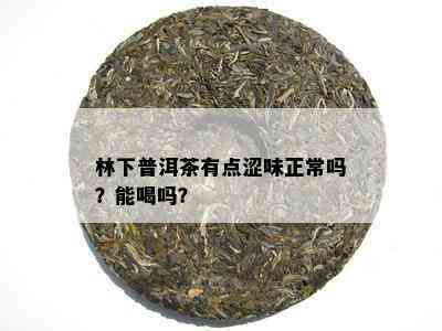 林下普洱茶有点涩味正常吗？能喝吗？