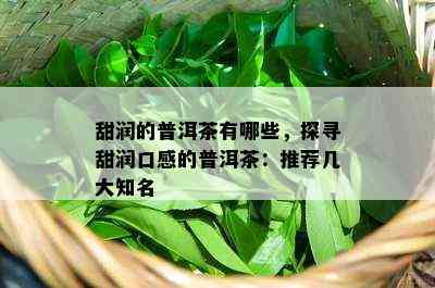 甜润的普洱茶有哪些，探寻甜润口感的普洱茶：推荐几大知名