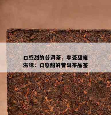 口感甜的普洱茶，享受甜蜜滋味：口感甜的普洱茶品鉴