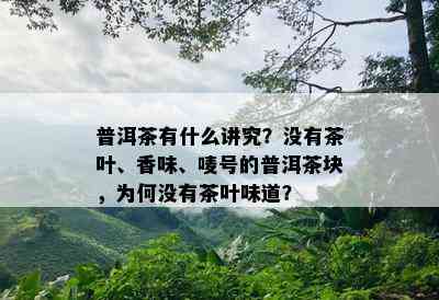 普洱茶有什么讲究？没有茶叶、香味、唛号的普洱茶块，为何没有茶叶味道？