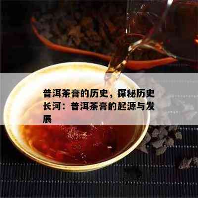 普洱茶膏的历史，探秘历史长河：普洱茶膏的起源与发展