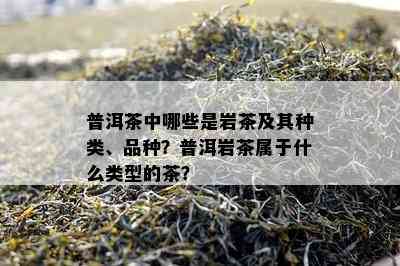 普洱茶中哪些是岩茶及其种类、品种？普洱岩茶属于什么类型的茶？