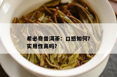 希必奇普洱茶：口感如何？实用性高吗？