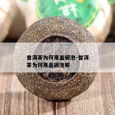 普洱茶为何用盖碗泡-普洱茶为何用盖碗泡呢