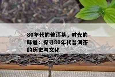 80年代的普洱茶，时光的味道：探寻80年代普洱茶的历史与文化