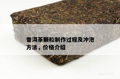 普洱茶颗粒制作过程及冲泡方法，价格介绍