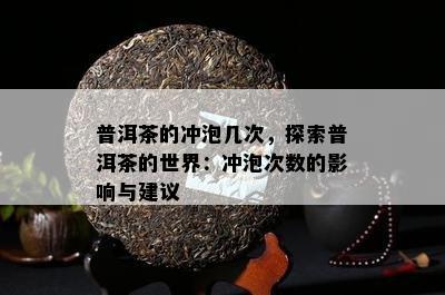 普洱茶的冲泡几次，探索普洱茶的世界：冲泡次数的影响与建议