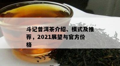 斗记普洱茶介绍、模式及推荐，2021展望与官方价格