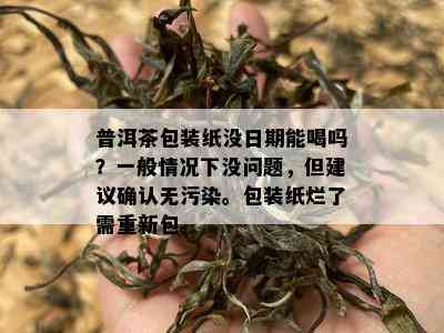 普洱茶包装纸没日期能喝吗？一般情况下没问题，但建议确认无污染。包装纸烂了需重新包。