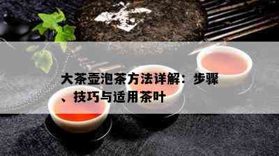 大茶壶泡茶方法详解：步骤、技巧与适用茶叶