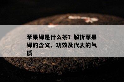 苹果绿是什么茶？解析苹果绿的含义、功效及代表的气质