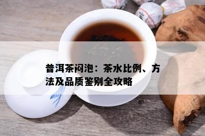 普洱茶闷泡：茶水比例、方法及品质鉴别全攻略