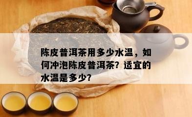 陈皮普洱茶用多少水温，如何冲泡陈皮普洱茶？适宜的水温是多少？