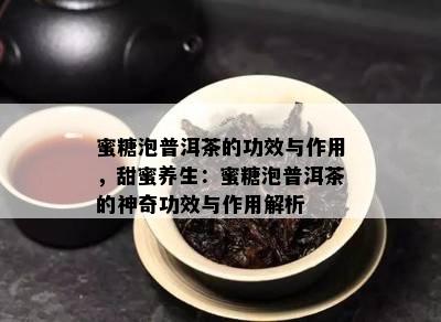 蜜糖泡普洱茶的功效与作用，甜蜜养生：蜜糖泡普洱茶的神奇功效与作用解析