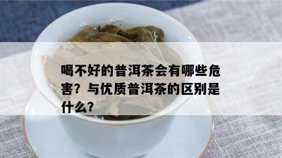 喝不好的普洱茶会有哪些危害？与优质普洱茶的区别是什么？