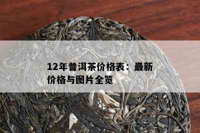 12年普洱茶价格表：最新价格与图片全览