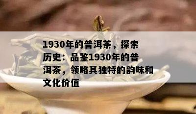 1930年的普洱茶，探索历史：品鉴1930年的普洱茶，领略其独特的韵味和文化价值