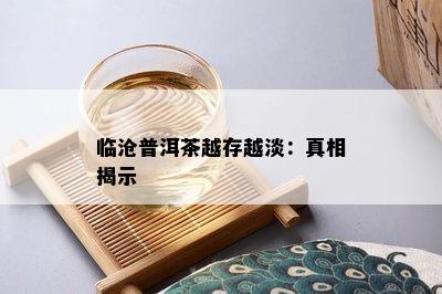 临沧普洱茶越存越淡：真相揭示