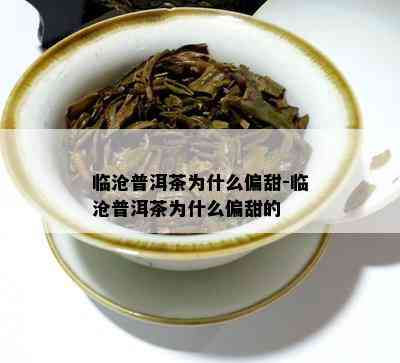 临沧普洱茶为什么偏甜-临沧普洱茶为什么偏甜的