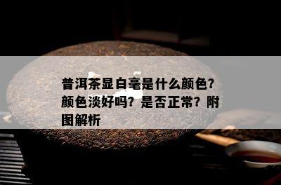 普洱茶显白毫是什么颜色？颜色淡好吗？是否正常？附图解析