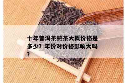 十年普洱茶熟茶大概价格是多少？年份对价格影响大吗？