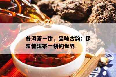 普洱茶一饼，品味古韵：探索普洱茶一饼的世界