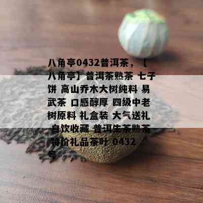 八角亭0432普洱茶，【八角亭】普洱茶熟茶 七子饼 高山乔木大树纯料 易武茶 口感醇厚 四级中老树原料 礼盒装 大气送礼 自饮收藏 普洱生茶熟茶 特价礼品茶叶 0432号