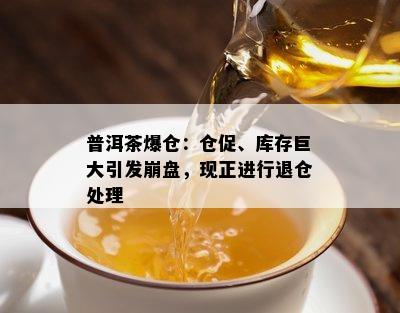 普洱茶爆仓：仓促、库存巨大引发崩盘，现正进行退仓处理