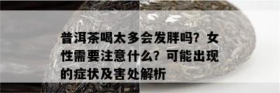 普洱茶喝太多会发胖吗？女性需要注意什么？可能出现的症状及害处解析